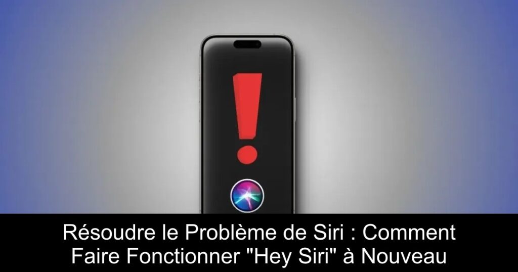 Résoudre le Problème de Siri : Comment Faire Fonctionner « Hey Siri » à Nouveau