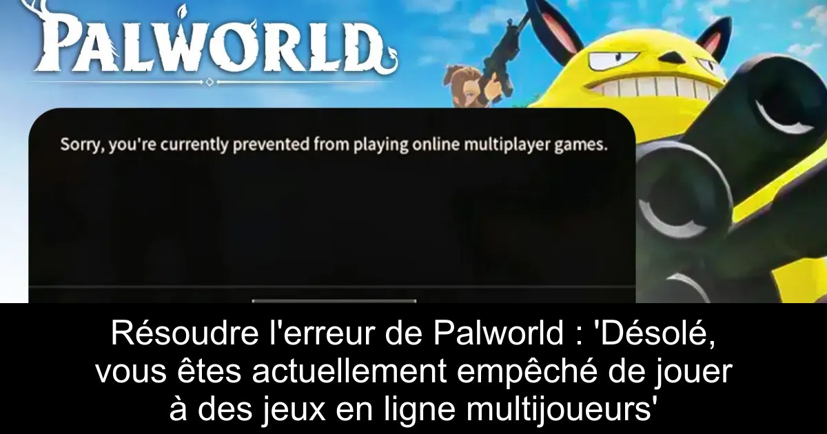 Résoudre l&rsquo;erreur de Palworld : &lsquo;Désolé, vous êtes actuellement empêché de jouer à des jeux en ligne multijoueurs&rsquo;