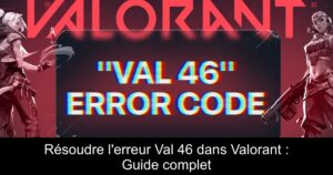 Résoudre l&rsquo;erreur Val 46 dans Valorant : Guide complet