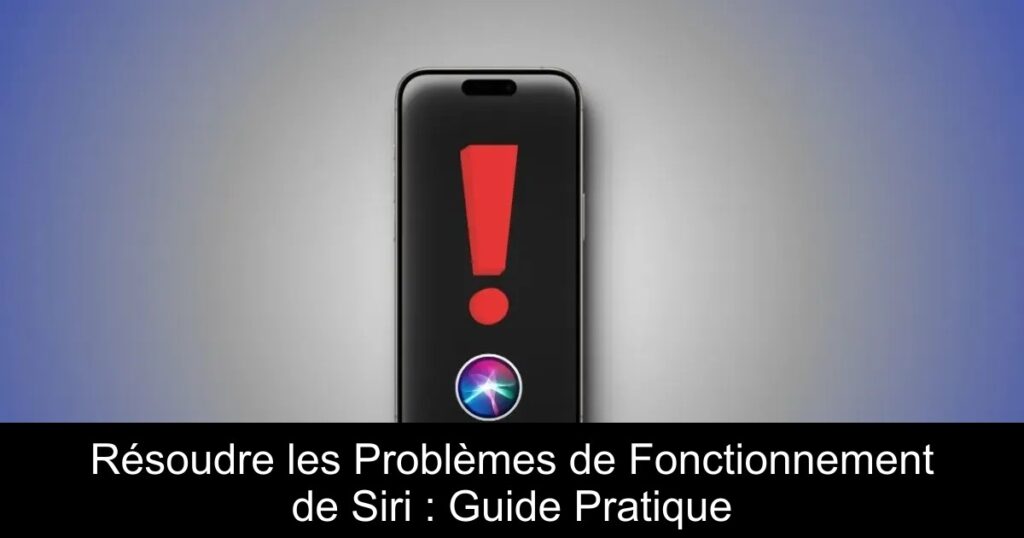 Résoudre les Problèmes de Fonctionnement de Siri : Guide Pratique