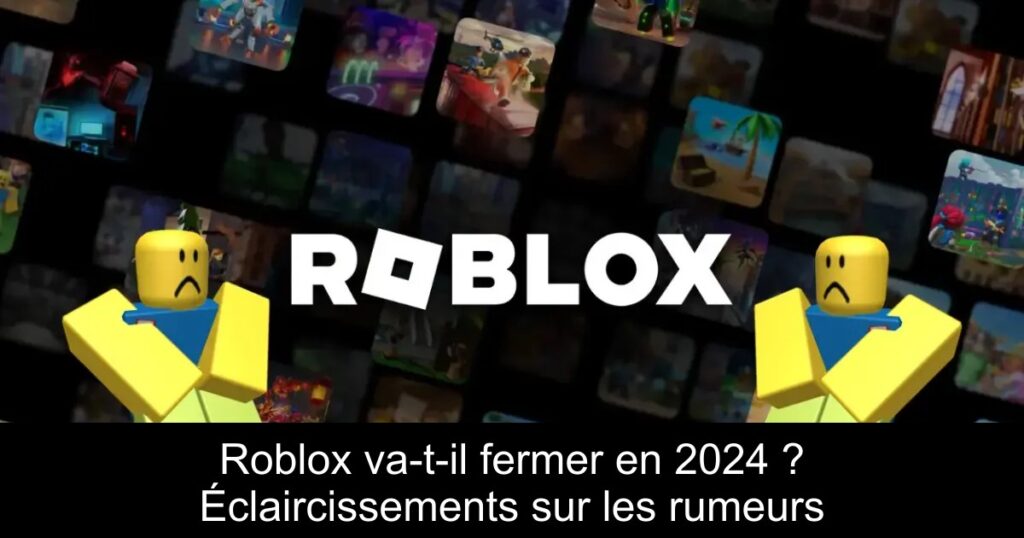 Roblox va-t-il fermer en 2024 ? Éclaircissements sur les rumeurs