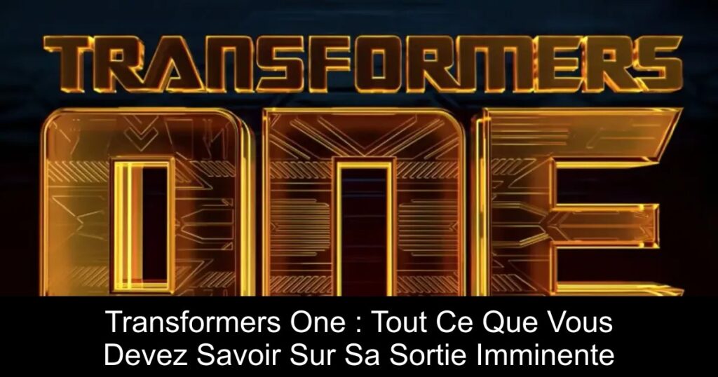 Transformers One : Tout Ce Que Vous Devez Savoir Sur Sa Sortie Imminente