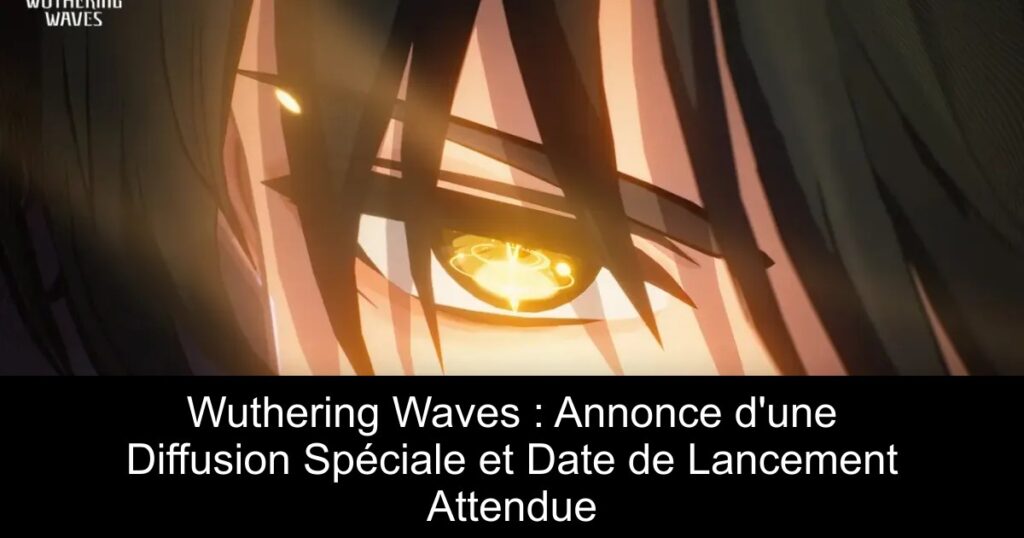 Wuthering Waves : Annonce d&rsquo;une Diffusion Spéciale et Date de Lancement Attendue