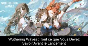 Wuthering Waves : Tout ce que Vous Devez Savoir Avant le Lancement