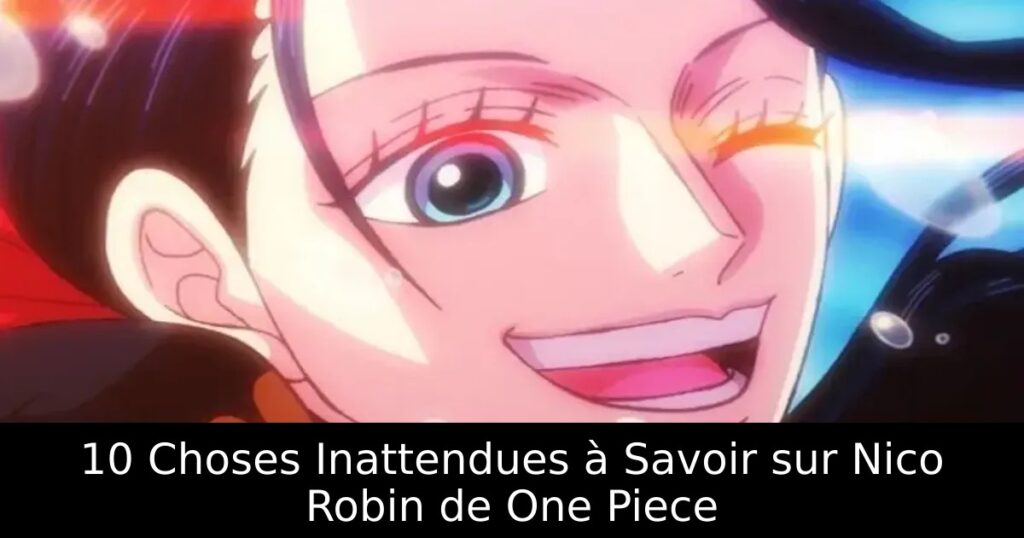 10 Choses Inattendues à Savoir sur Nico Robin de One Piece