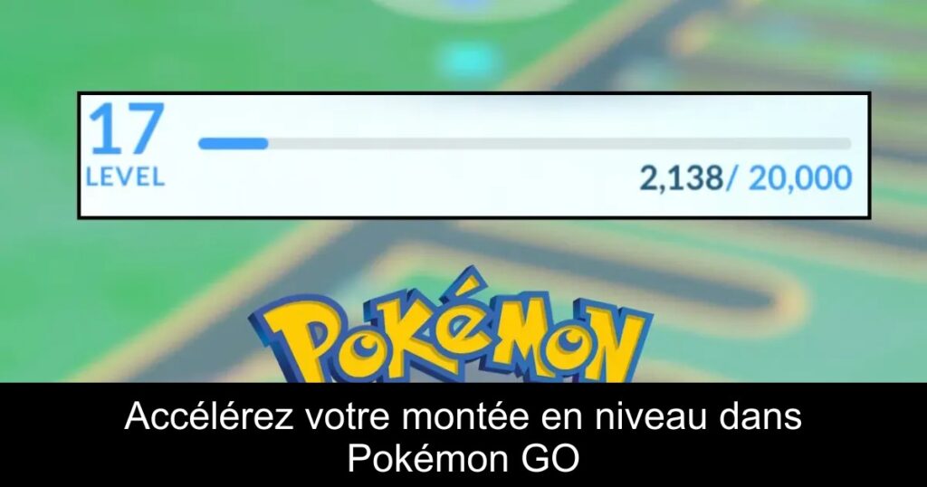 Accélérez votre montée en niveau dans Pokémon GO