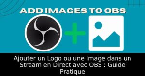 Ajouter un Logo ou une Image dans un Stream en Direct avec OBS : Guide Pratique