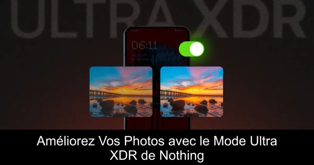 Améliorez Vos Photos avec le Mode Ultra XDR de Nothing