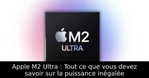 Apple M2 Ultra : Tout ce que vous devez savoir sur la puissance inégalée