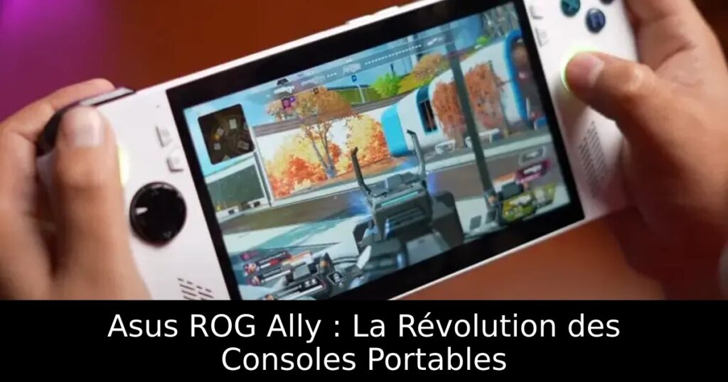 Asus ROG Ally : La Révolution des Consoles Portables