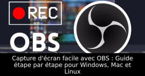 Capture d&rsquo;écran facile avec OBS : Guide étape par étape pour Windows, Mac et Linux