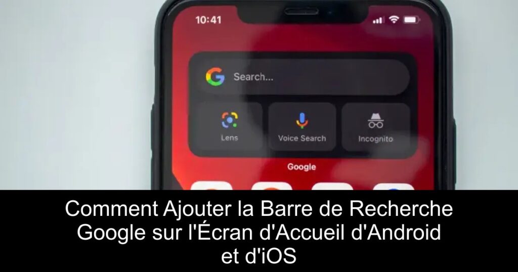 Comment Ajouter la Barre de Recherche Google sur l&rsquo;Écran d&rsquo;Accueil d&rsquo;Android et d&rsquo;iOS