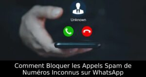 Comment Bloquer les Appels Spam de Numéros Inconnus sur WhatsApp