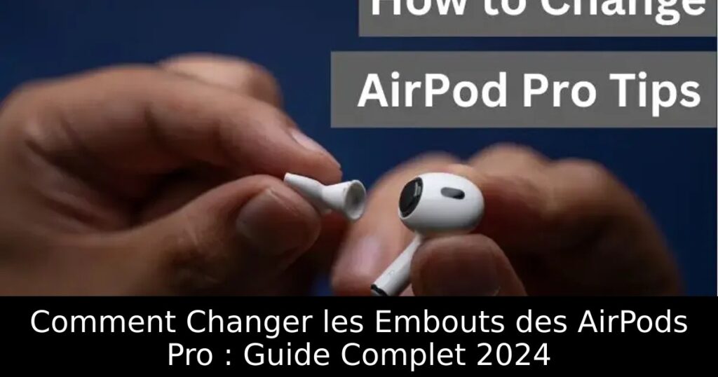 Comment Changer les Embouts des AirPods Pro : Guide Complet 2024