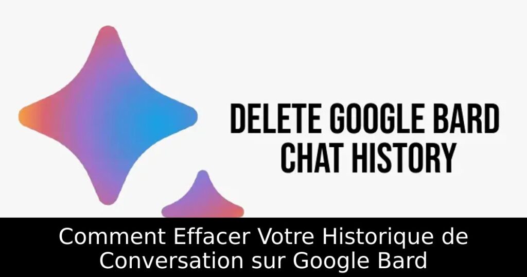 Comment Effacer Votre Historique de Conversation sur Google Bard