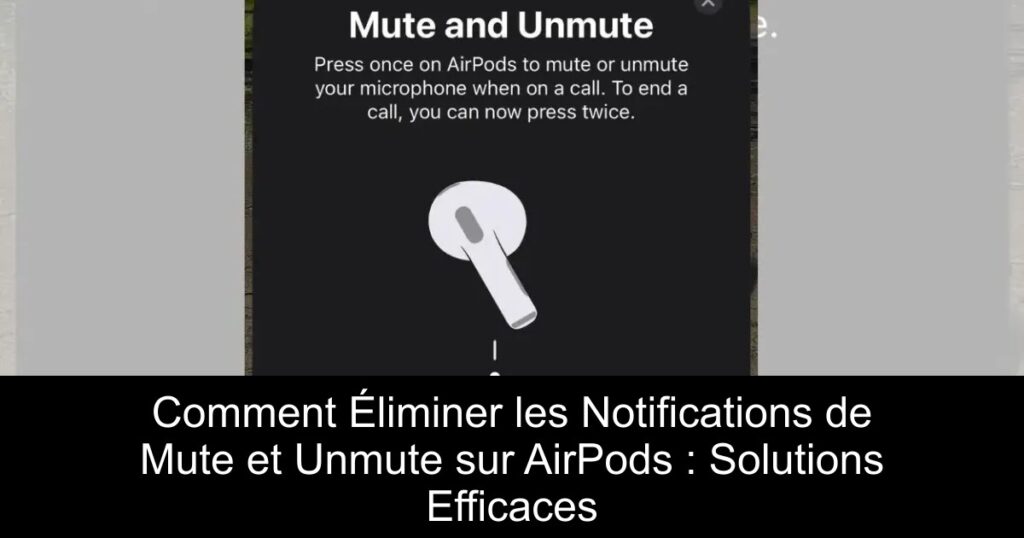Comment Éliminer les Notifications de Mute et Unmute sur AirPods : Solutions Efficaces