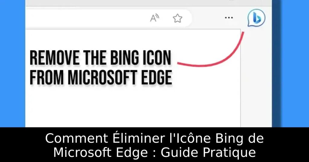 Comment Éliminer l&rsquo;Icône Bing de Microsoft Edge : Guide Pratique