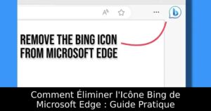 Comment Éliminer l&rsquo;Icône Bing de Microsoft Edge : Guide Pratique