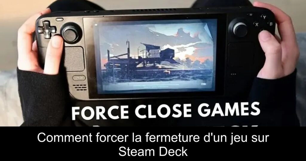 Comment forcer la fermeture d&rsquo;un jeu sur Steam Deck