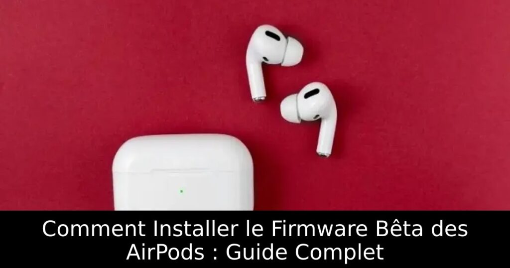 Comment Installer le Firmware Bêta des AirPods : Guide Complet