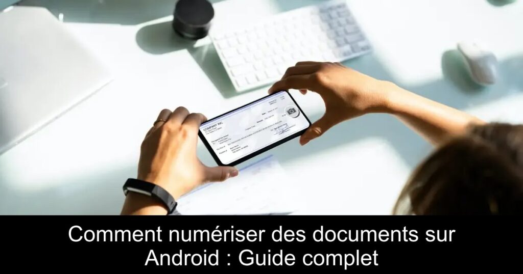 Comment numériser des documents sur Android : Guide complet