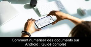 Comment numériser des documents sur Android : Guide complet