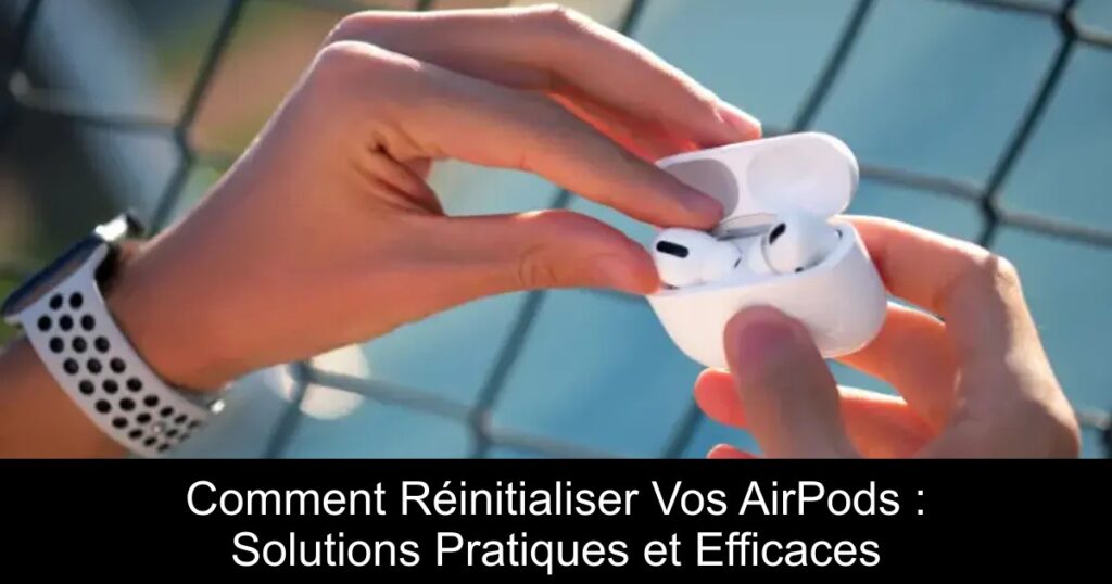 Comment Réinitialiser Vos AirPods : Solutions Pratiques et Efficaces