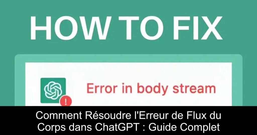Comment Résoudre l&rsquo;Erreur de Flux du Corps dans ChatGPT : Guide Complet