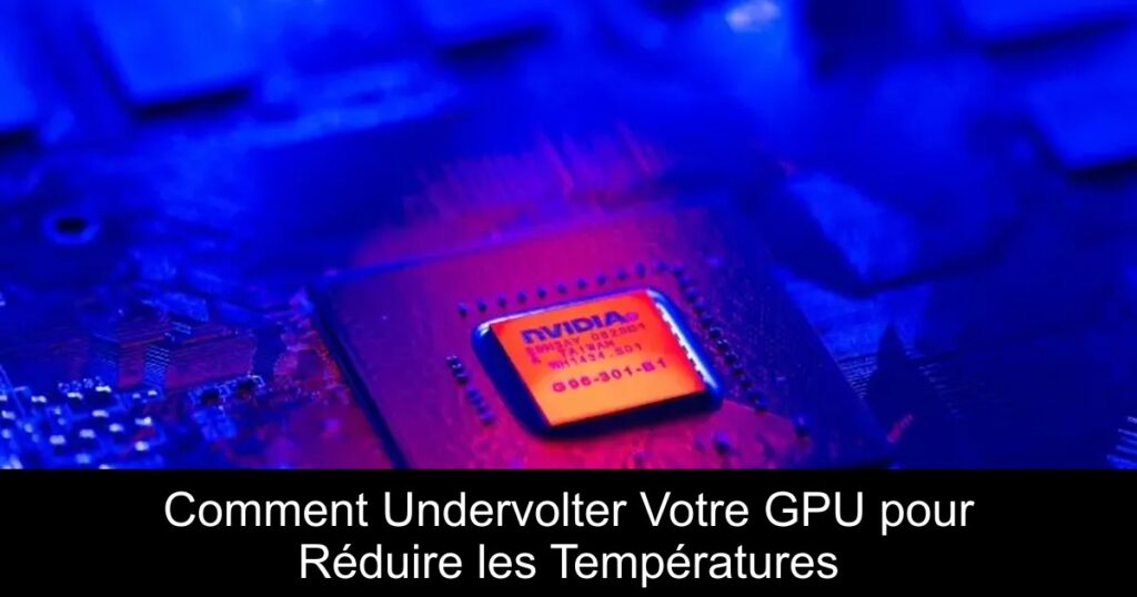 Comment Undervolter Votre GPU pour Réduire les Températures