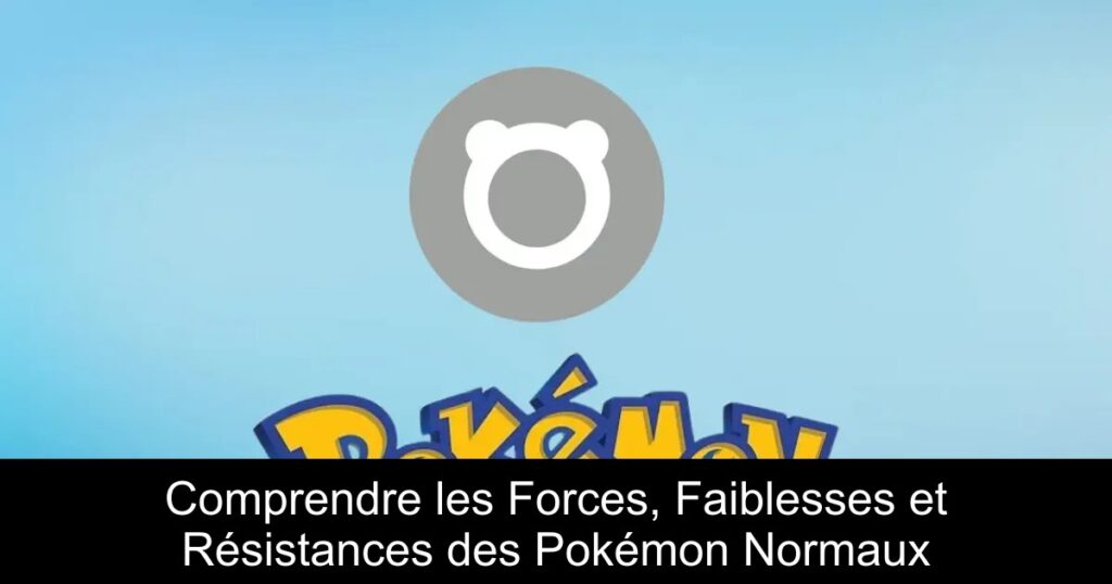 Comprendre les Forces, Faiblesses et Résistances des Pokémon Normaux