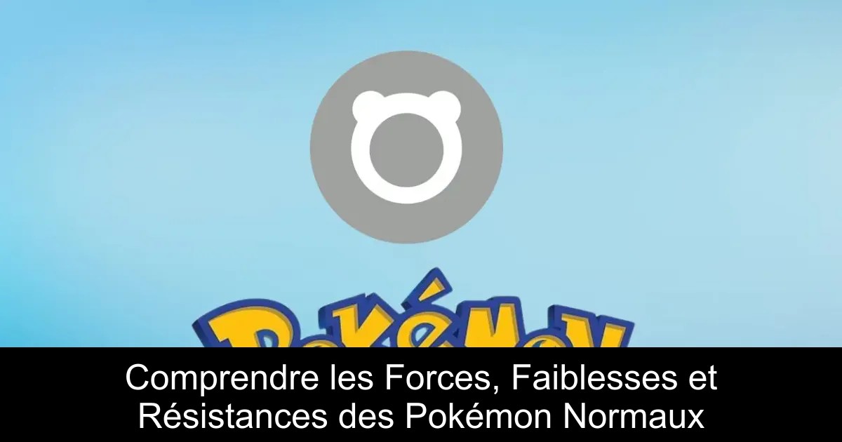 Comprendre les Forces, Faiblesses et Résistances des Pokémon Normaux