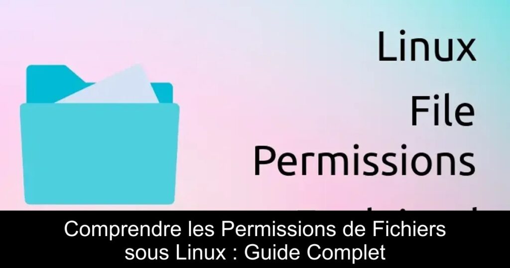 Comprendre les Permissions de Fichiers sous Linux : Guide Complet