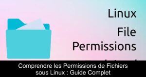 Comprendre les Permissions de Fichiers sous Linux : Guide Complet