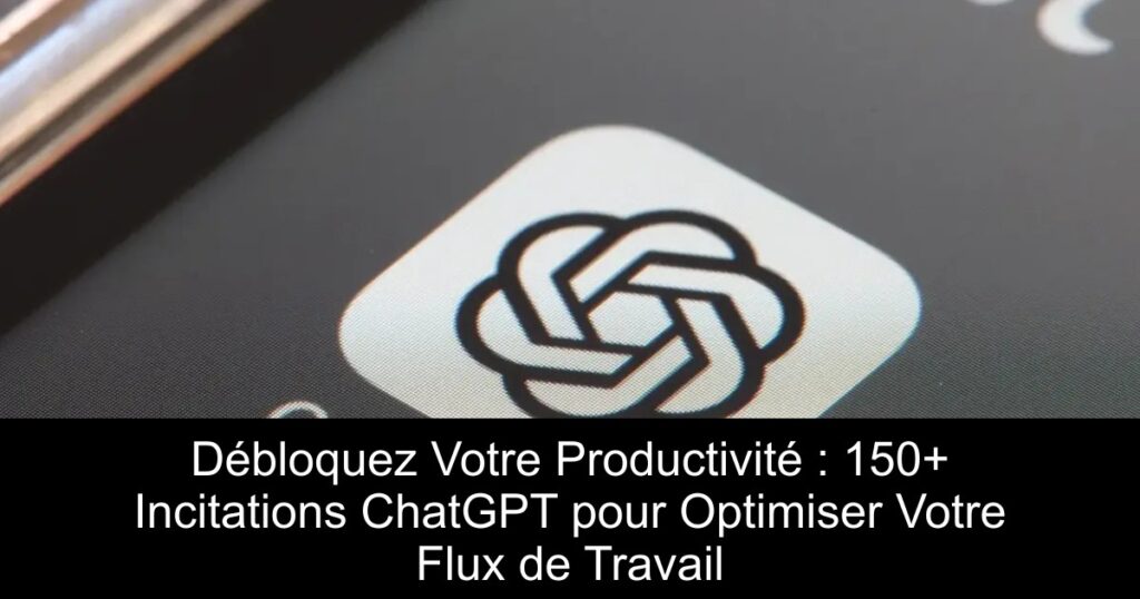 Débloquez Votre Productivité : 150+ Incitations ChatGPT pour Optimiser Votre Flux de Travail