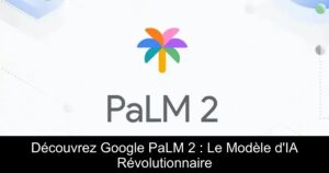 Découvrez Google PaLM 2 : Le Modèle d&rsquo;IA Révolutionnaire