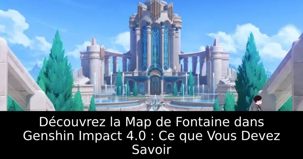 Découvrez la Map de Fontaine dans Genshin Impact 4.0 : Ce que Vous Devez Savoir