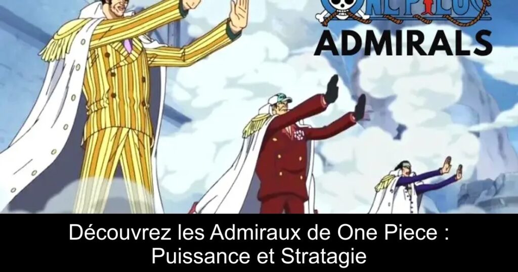 Découvrez les Admiraux de One Piece : Puissance et Stratagie