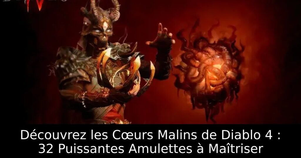 Découvrez les Cœurs Malins de Diablo 4 : 32 Puissantes Amulettes à Maîtriser