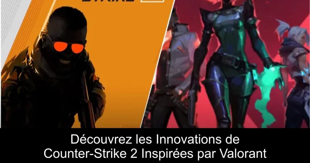Découvrez les Innovations de Counter-Strike 2 Inspirées par Valorant