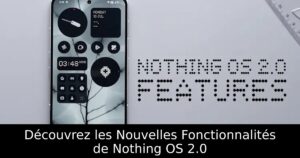 Découvrez les Nouvelles Fonctionnalités de Nothing OS 2.0