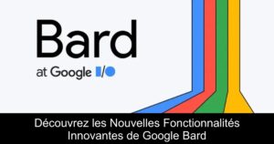 Découvrez les Nouvelles Fonctionnalités Innovantes de Google Bard