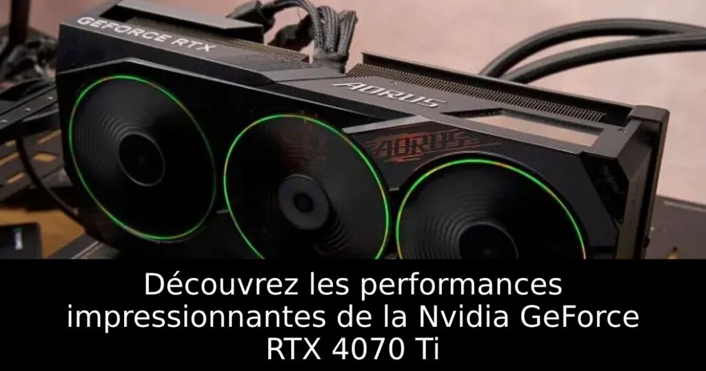 Découvrez les performances impressionnantes de la Nvidia GeForce RTX 4070 Ti
