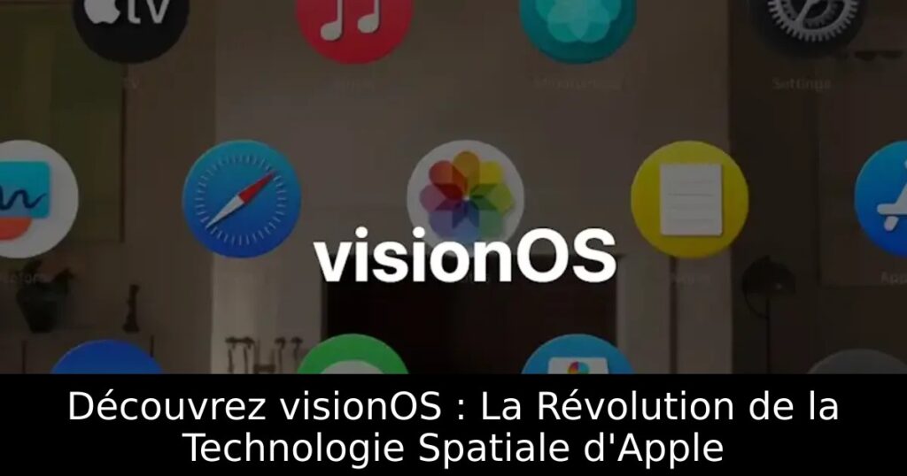 Découvrez visionOS : La Révolution de la Technologie Spatiale d&rsquo;Apple