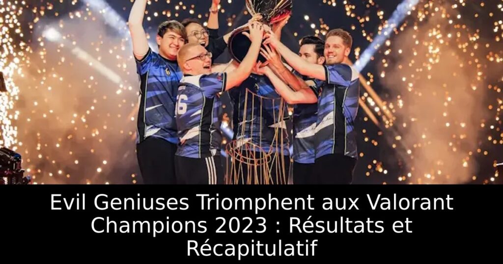 Evil Geniuses Triomphent aux Valorant Champions 2023 : Résultats et Récapitulatif