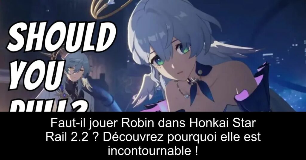 Faut-il jouer Robin dans Honkai Star Rail 2.2 ? Découvrez pourquoi elle est incontournable !