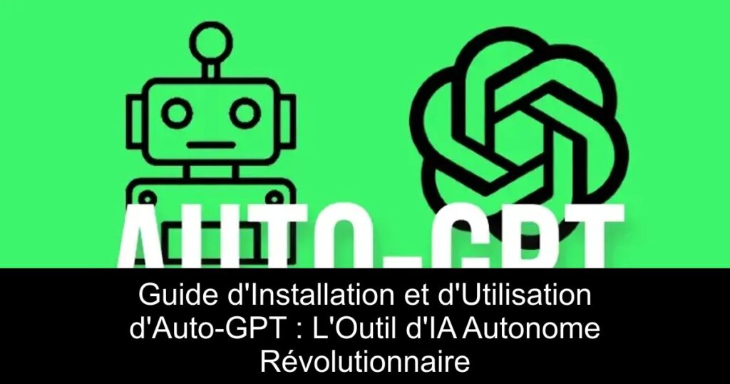 Guide d&rsquo;Installation et d&rsquo;Utilisation d&rsquo;Auto-GPT : L&rsquo;Outil d&rsquo;IA Autonome Révolutionnaire