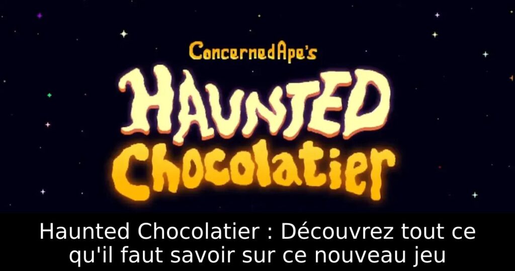 Haunted Chocolatier : Découvrez tout ce qu&rsquo;il faut savoir sur ce nouveau jeu