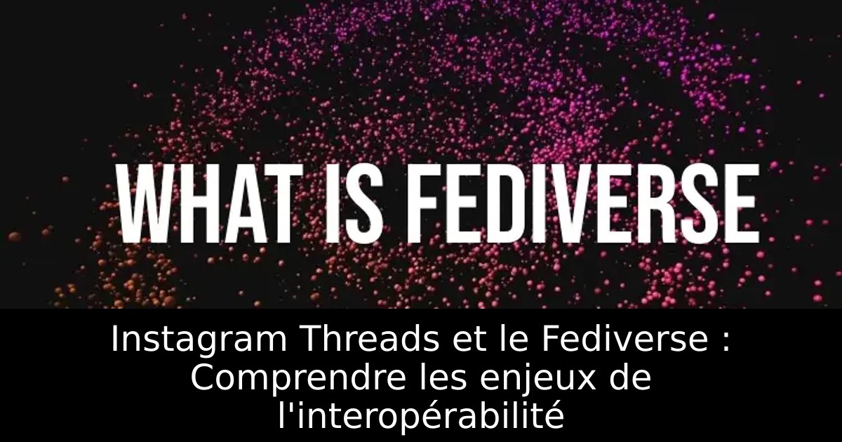 Instagram Threads et le Fediverse : Comprendre les enjeux de l&rsquo;interopérabilité