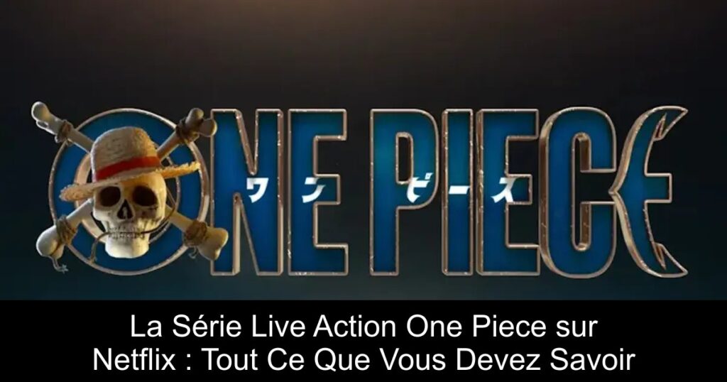 La Série Live Action One Piece sur Netflix : Tout Ce Que Vous Devez Savoir