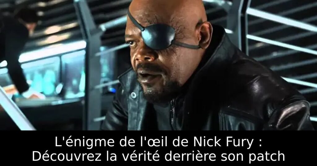 L&rsquo;énigme de l&rsquo;œil de Nick Fury : Découvrez la vérité derrière son patch